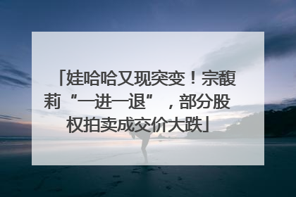 娃哈哈又现突变！宗馥莉“一进一退”，部分股权拍卖成交价大跌