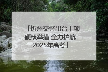 忻州交警出台十项硬核举措 全力护航2025年高考