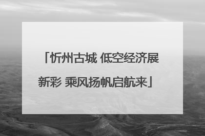 忻州古城 低空经济展新彩 乘风扬帆启航来