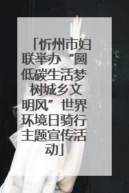 忻州市妇联举办“圆低碳生活梦 树城乡文明风”世界环境日骑行主题宣传活动