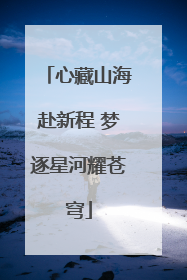 心藏山海赴新程 梦逐星河耀苍穹