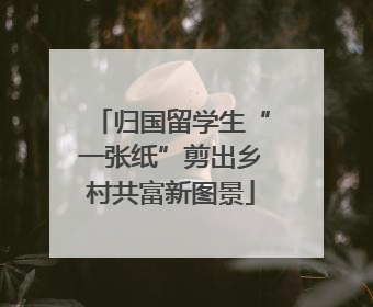 归国留学生“一张纸”剪出乡村共富新图景
