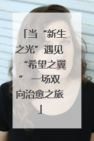 当“新生之光”遇见“希望之翼” 一场双向治愈之旅