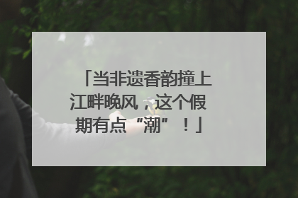当非遗香韵撞上江畔晚风，这个假期有点“潮”！