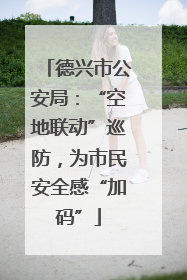 德兴市公安局：“空地联动”巡防，为市民安全感“加码”