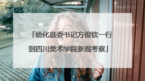 德化县委书记方俊钦一行到四川美术学院参观考察