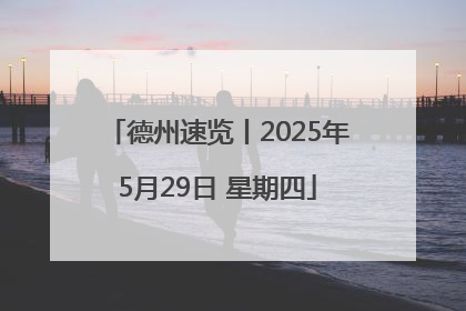 德州速览丨2025年5月29日 星期四