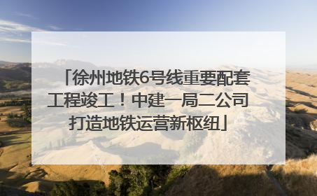 徐州地铁6号线重要配套工程竣工！中建一局二公司打造地铁运营新枢纽