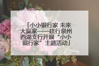 小小银行家 未来大赢家——建行泉州西湖支行开展“小小银行家”主题活动