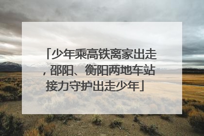少年乘高铁离家出走，邵阳、衡阳两地车站接力守护出走少年