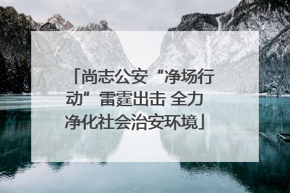 尚志公安“净场行动”雷霆出击 全力净化社会治安环境