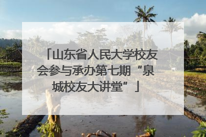 山东省人民大学校友会参与承办第七期“泉城校友大讲堂”