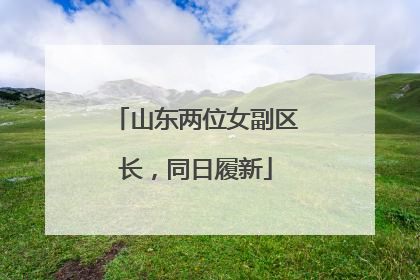 山东两位女副区长，同日履新
