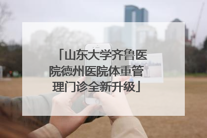 山东大学齐鲁医院德州医院体重管理门诊全新升级