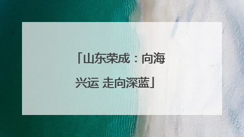 山东荣成：向海兴运 走向深蓝