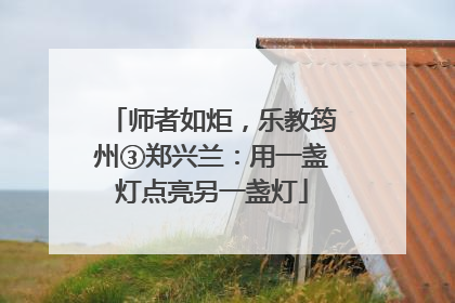 师者如炬，乐教筠州③郑兴兰：用一盏灯点亮另一盏灯