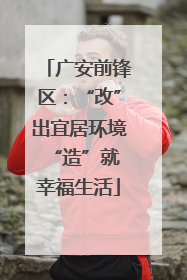 广安前锋区：“改”出宜居环境 “造”就幸福生活