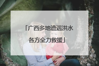 广西多地遭遇洪水 各方全力救援