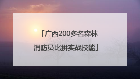 广西200多名森林消防员比拼实战技能