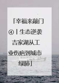 幸福来敲门④丨生态逆袭 吉家湖从工业伤疤到城市绿肺