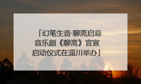 幻笔生音·聊斋启幕 音乐剧《聊斋》官宣启动仪式在淄川举办