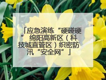 应急演练“硬碰硬” 绵阳高新区（科技城直管区）织密防汛“安全网”