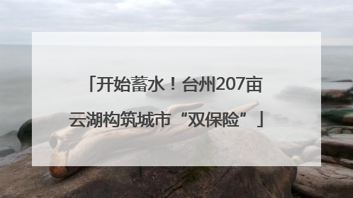 开始蓄水！台州207亩云湖构筑城市“双保险”