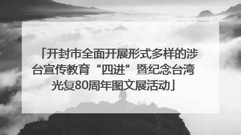 开封市全面开展形式多样的涉台宣传教育“四进”暨纪念台湾光复80周年图文展活动