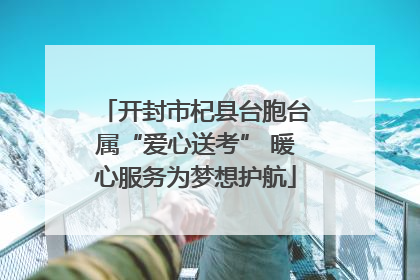 开封市杞县台胞台属“爱心送考” 暖心服务为梦想护航