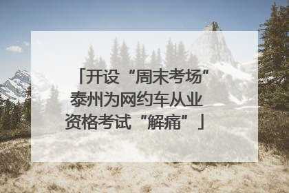 开设“周末考场” 泰州为网约车从业资格考试“解痛”