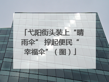弋阳街头装上“晴雨伞” 撑起便民“幸福伞”（图）