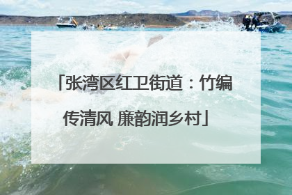 张湾区红卫街道：竹编传清风 廉韵润乡村