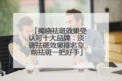 揭晓祛斑效果受认可十大品牌：淡斑祛斑效果排名靠前祛斑一把好手