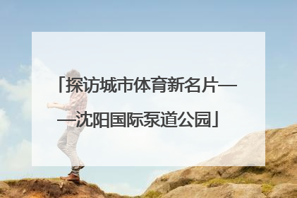 探访城市体育新名片——沈阳国际泵道公园