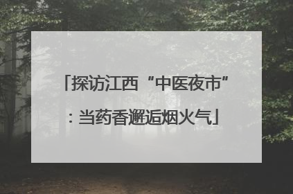 探访江西“中医夜市”：当药香邂逅烟火气