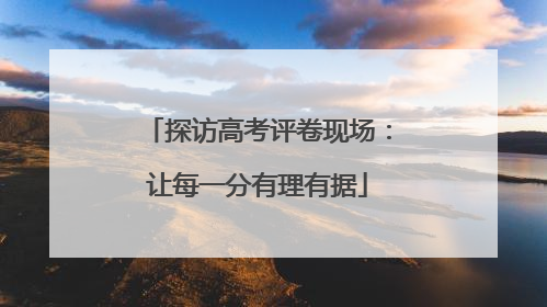 探访高考评卷现场：让每一分有理有据