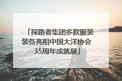 探路者集团多款服装装备亮相中国大洋协会35周年成就展