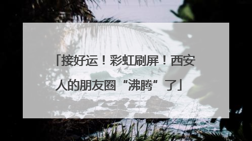 接好运！彩虹刷屏！西安人的朋友圈“沸腾”了