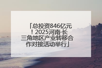 总投资846亿元！2025河南·长三角地区产业转移合作对接活动举行