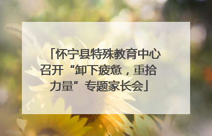 怀宁县特殊教育中心召开“卸下疲惫，重拾力量”专题家长会