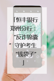 恒丰银行郑州分行：“反诈锦囊”守护考生“钱袋子”
