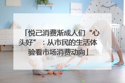 悦己消费渐成人们“心头好”:从市民的生活体验看市场消费动向