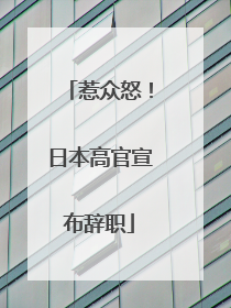 惹众怒！日本高官宣布辞职
