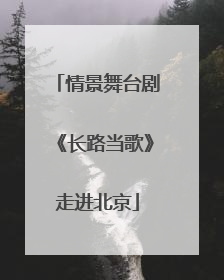 情景舞台剧《长路当歌》走进北京
