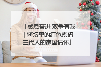 感恩奋进 双争有我｜酱坛里的红色密码 三代人的家国情怀