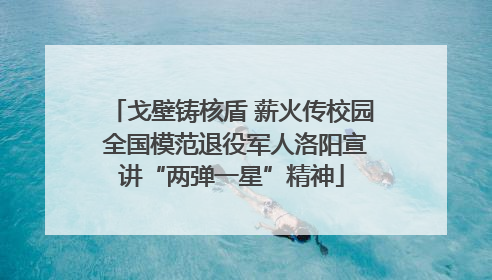 戈壁铸核盾 薪火传校园 全国模范退役军人洛阳宣讲“两弹一星”精神