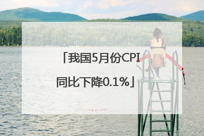 我国5月份CPI同比下降0.1%