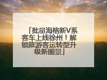 批量海格新V系客车上线徐州！解锁旅游客运转型升级新图景