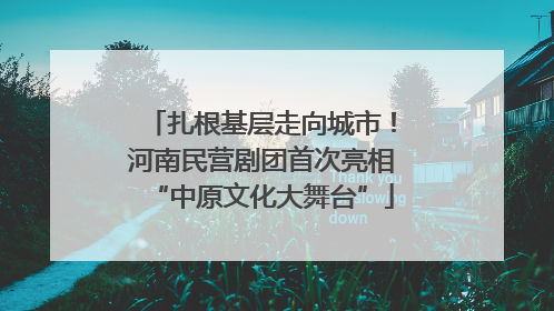 扎根基层走向城市！河南民营剧团首次亮相“中原文化大舞台”