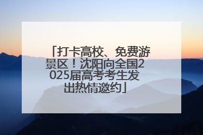 打卡高校、免费游景区！沈阳向全国2025届高考考生发出热情邀约